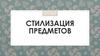 Стилизация предметов