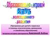 Образовательно-игровой клуб всестороннего развития (Программа для детей и взрослых в помощь домашнему и семейному образованию)