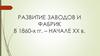 Развитие заводов и фабрик в 1860-х годах – начале ХХ века