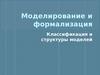 Моделирование и формализация. Классификация и структуры моделей