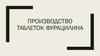 Производство таблеток фурацилина
