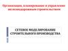 Организация, планирование и управление железнодорожным строительством. Сетевое моделирование строительного производства