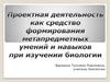 Проектная деятельность, как средство формирования метапредметных умений и навыков при изучении биологии