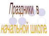 Праздники в начальной школе
