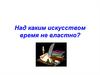 Примеры сочинения. Искусство и ремесло. Над каким искусством время не властно?