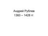 Андрей Рублев 1360 – 1428 гг
