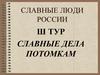 Славные люди России. 3 тур. Славные дела потомкам