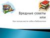 Вредные советы, или как нельзя себя вести в библиотеке