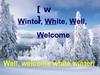 [w ] White, Well, Winter, Welcome Well, welcome white winter!