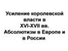 Усиление королевской власти в XVI-XVII вв. Абсолютизм в Европе и в России