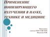 Применение ионизирующего излучения в науке, технике и медицине