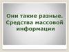 Они такие разные. Средства массовой информации