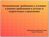 Гигиенические требования к условиям и режиму пребывания в детских и подростковых учреждениях