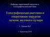 Топографическая анатомия и оперативная хирургия печени, желчного пузыря