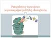 Perspektywy rozwojowe wspomagające politykę ekologiczną
