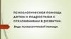 Психологическая помощь детям и подросткам с отклонениями в развитии. Виды психологической помощи