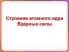 Строение атомного ядра. Ядерные силы