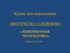 Курсы для школьников «Интересно о сложном». «Любопытная математика»
