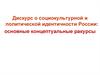 Дискурс о социокультурной и политической идентичности России: основные концептуальные ракурсы. Лекция 1
