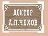 Доктор Антон Павлович Чехов