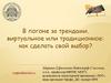 В погоне за трендами. виртуальное или традиционное: как сделать свой выбор?