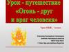 Урок-путешествие "Огонь - друг и враг человека"
