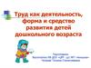 Труд, как деятельность, форма и средство развития детей дошкольного возраста