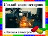 Создай свою историю «Легенда о костре»
