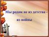 Мы родом не из детства - из войны