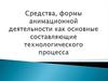 Средства, формы анимационной деятельности как основные составляющие технологического процесса