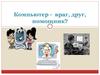 Компьютер -  враг, друг, помощник?
