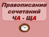 Правописание сочетаний ЧА - ЩА