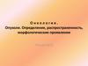 Онкология. Опухоли. Определение, распространенность, морфологические проявления