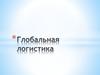 Глобальная логистика. (Тема 12)