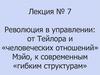 Революция в управлении: от Тейлора и «человеческих отношений» Мэйо, к современным «гибким структурам». Лекция 7