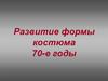 Развитие формы костюма 70-е годы