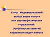 Индивидуальный выбор видов спорта или систем физических упражнений. Особенности занятий избранным видом спорта