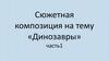 Сюжетная композиция на тему «Динозавры», часть 1. 2 класс