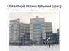 Областной перинатальный центр