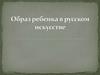 Образ ребенка в русском искусстве