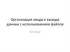 Организация ввода и вывода данных с использованием файлов