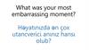 What was your most embarrassing moment? Həyatınızda ən çox utancverici anınız hansı olub?