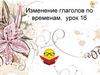 Изменение глаголов по временам, урок 16