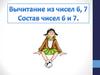Вычитание чисел 6 и 7. Состав этих чисел
