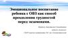 Эмоциональное воспитание ребенка с ОВЗ, как способ преодоления трудностей перед экзаменами