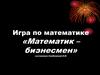 Игра по математике «Математик – бизнесмен»