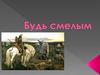 Будь смелым