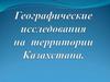 Географические исследования на территории Казахстана