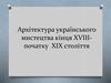 Архітектура українського мистецтва кінця XVIII - початку XIX століття