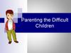 Parenting the Difficult Children